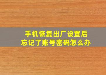 手机恢复出厂设置后忘记了账号密码怎么办