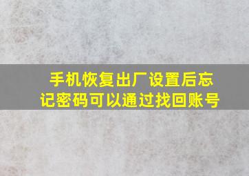 手机恢复出厂设置后忘记密码可以通过找回账号