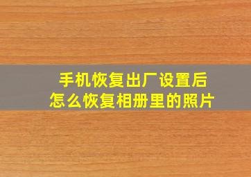 手机恢复出厂设置后怎么恢复相册里的照片