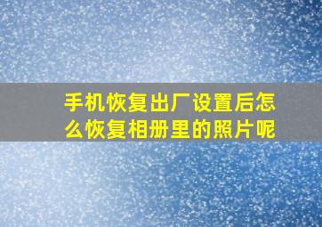 手机恢复出厂设置后怎么恢复相册里的照片呢