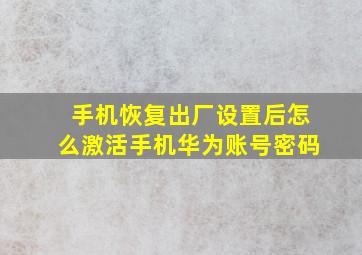 手机恢复出厂设置后怎么激活手机华为账号密码