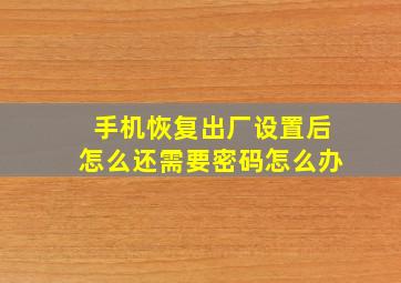 手机恢复出厂设置后怎么还需要密码怎么办