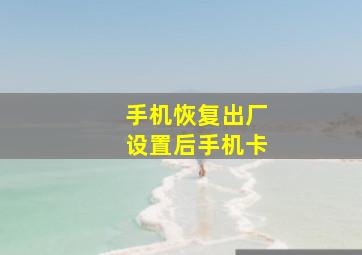 手机恢复出厂设置后手机卡