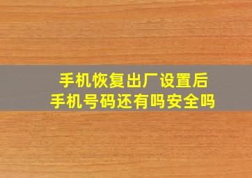 手机恢复出厂设置后手机号码还有吗安全吗