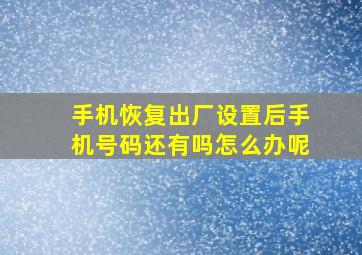 手机恢复出厂设置后手机号码还有吗怎么办呢