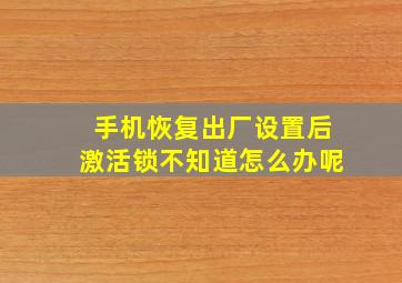 手机恢复出厂设置后激活锁不知道怎么办呢