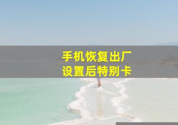 手机恢复出厂设置后特别卡