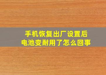 手机恢复出厂设置后电池变耐用了怎么回事