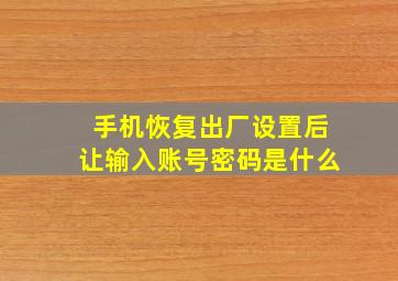 手机恢复出厂设置后让输入账号密码是什么