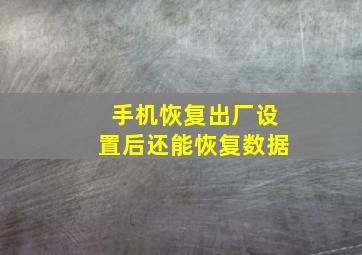 手机恢复出厂设置后还能恢复数据