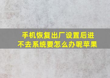 手机恢复出厂设置后进不去系统要怎么办呢苹果