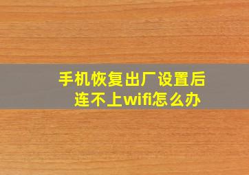 手机恢复出厂设置后连不上wifi怎么办