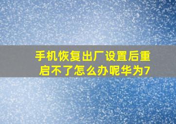 手机恢复出厂设置后重启不了怎么办呢华为7