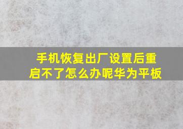 手机恢复出厂设置后重启不了怎么办呢华为平板