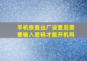 手机恢复出厂设置后需要输入密码才能开机吗