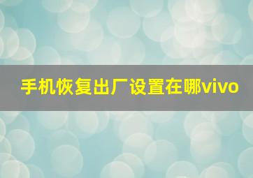 手机恢复出厂设置在哪vivo