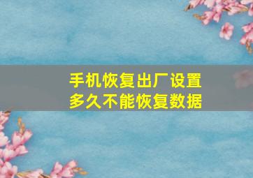 手机恢复出厂设置多久不能恢复数据