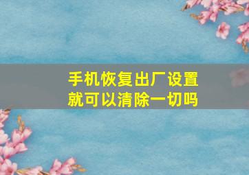 手机恢复出厂设置就可以清除一切吗