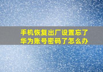 手机恢复出厂设置忘了华为账号密码了怎么办