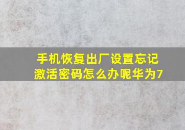 手机恢复出厂设置忘记激活密码怎么办呢华为7