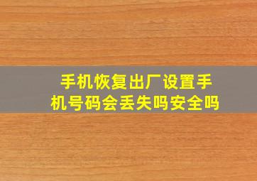 手机恢复出厂设置手机号码会丢失吗安全吗