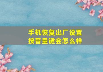 手机恢复出厂设置按音量键会怎么样