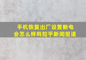 手机恢复出厂设置断电会怎么样吗知乎新闻报道