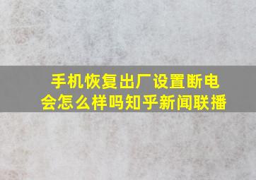 手机恢复出厂设置断电会怎么样吗知乎新闻联播