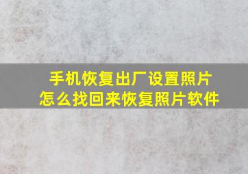 手机恢复出厂设置照片怎么找回来恢复照片软件