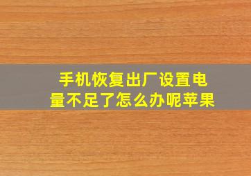 手机恢复出厂设置电量不足了怎么办呢苹果