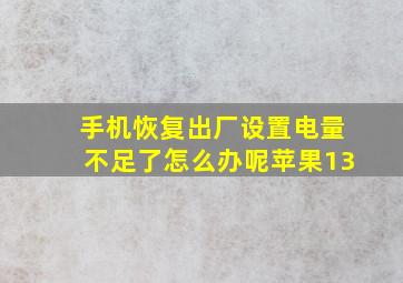 手机恢复出厂设置电量不足了怎么办呢苹果13