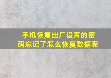 手机恢复出厂设置的密码忘记了怎么恢复数据呢