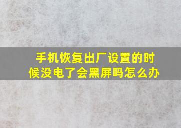 手机恢复出厂设置的时候没电了会黑屏吗怎么办