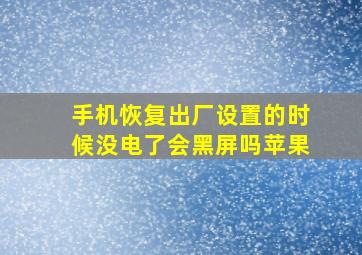 手机恢复出厂设置的时候没电了会黑屏吗苹果