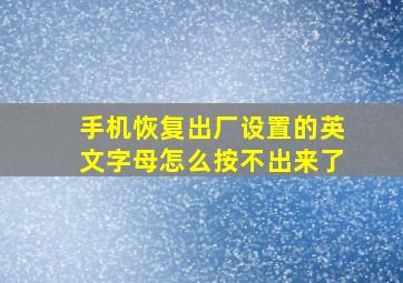 手机恢复出厂设置的英文字母怎么按不出来了