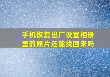 手机恢复出厂设置相册里的照片还能找回来吗