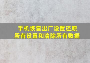 手机恢复出厂设置还原所有设置和清除所有数据