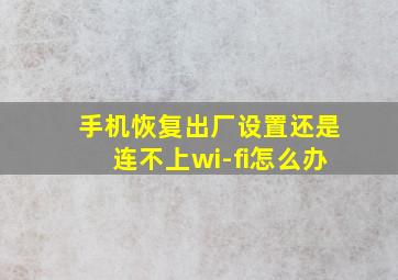 手机恢复出厂设置还是连不上wi-fi怎么办