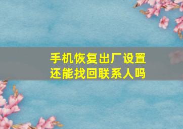 手机恢复出厂设置还能找回联系人吗