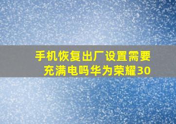 手机恢复出厂设置需要充满电吗华为荣耀30