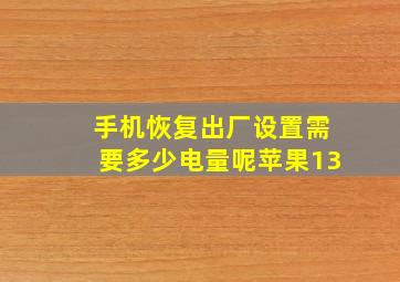 手机恢复出厂设置需要多少电量呢苹果13