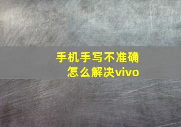 手机手写不准确怎么解决vivo