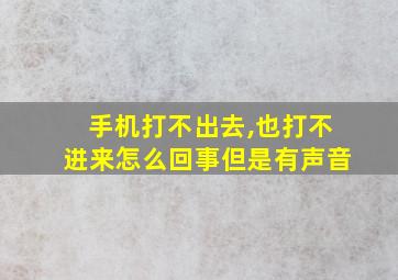 手机打不出去,也打不进来怎么回事但是有声音