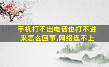 手机打不出电话也打不进来怎么回事,网络连不上