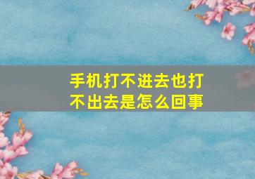 手机打不进去也打不出去是怎么回事