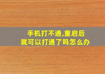 手机打不通,重启后就可以打通了吗怎么办