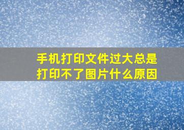 手机打印文件过大总是打印不了图片什么原因