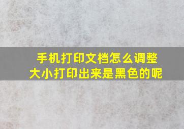 手机打印文档怎么调整大小打印出来是黑色的呢