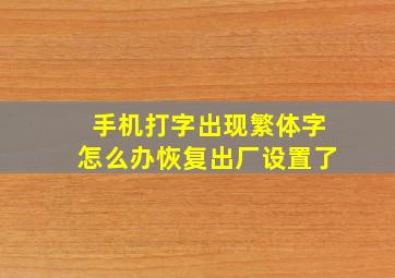 手机打字出现繁体字怎么办恢复出厂设置了