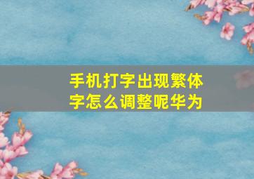 手机打字出现繁体字怎么调整呢华为